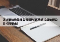 区块链垃圾处理公司招聘[区块链垃圾处理公司招聘要求]