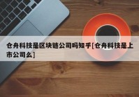 仓舟科技是区块链公司吗知乎[仓舟科技是上市公司么]