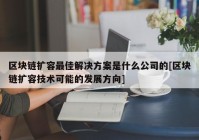 区块链扩容最佳解决方案是什么公司的[区块链扩容技术可能的发展方向]