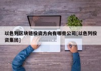 以色列区块链投资方向有哪些公司[以色列投资集团]