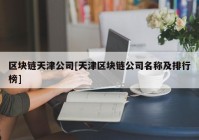 区块链天津公司[天津区块链公司名称及排行榜]