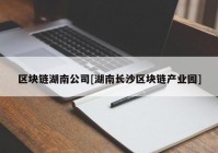 区块链湖南公司[湖南长沙区块链产业园]