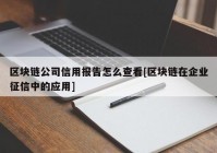 区块链公司信用报告怎么查看[区块链在企业征信中的应用]