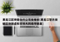 黑龙江区块链合约公司有哪些[黑龙江警方侦破区块链虚拟币特大网络传销案]