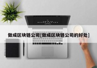 做成区块链公司[做成区块链公司的好处]