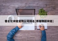 著名区块链宠物公司排名[养宠物区块链]