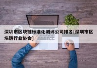 深圳市区块链标准化测评公司排名[深圳市区块链行业协会]