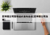 区块链公司管理组织架构包括[区块链公司治理]