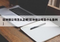 区块链公司怎么正规[区块链公司靠什么盈利]