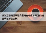 浙江互联网区块链交易所有哪些公司[浙江省区块链协会会长]