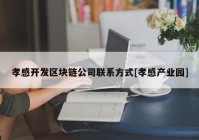 孝感开发区块链公司联系方式[孝感产业园]