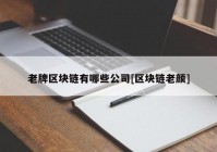 老牌区块链有哪些公司[区块链老颜]