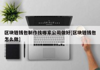 区块链钱包制作找哪家公司做好[区块链钱包怎么做]