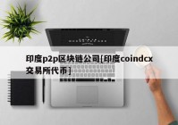 印度p2p区块链公司[印度coindcx交易所代币]