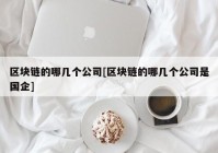 区块链的哪几个公司[区块链的哪几个公司是国企]