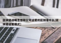 区块链战略思想和公司运营的区别是什么[区块链运营模式]