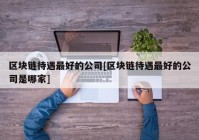 区块链待遇最好的公司[区块链待遇最好的公司是哪家]