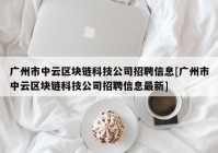 广州市中云区块链科技公司招聘信息[广州市中云区块链科技公司招聘信息最新]