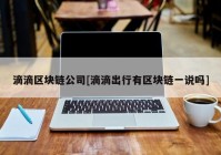 滴滴区块链公司[滴滴出行有区块链一说吗]