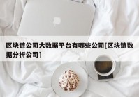 区块链公司大数据平台有哪些公司[区块链数据分析公司]