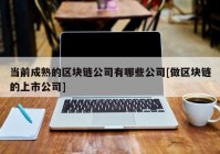 当前成熟的区块链公司有哪些公司[做区块链的上市公司]