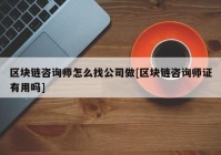 区块链咨询师怎么找公司做[区块链咨询师证有用吗]