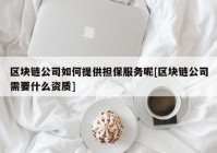 区块链公司如何提供担保服务呢[区块链公司需要什么资质]