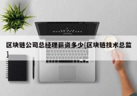 区块链公司总经理薪资多少[区块链技术总监]