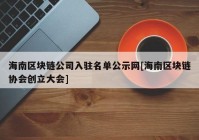 海南区块链公司入驻名单公示网[海南区块链协会创立大会]