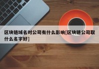 区块链域名对公司有什么影响[区块链公司取什么名字好]